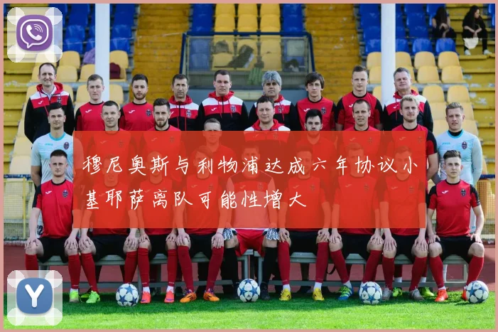 穆尼奥斯与利物浦达成六年协议小基耶萨离队可能性增大