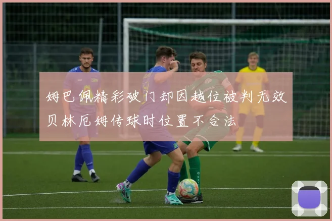 姆巴佩精彩破门却因越位被判无效贝林厄姆传球时位置不合法