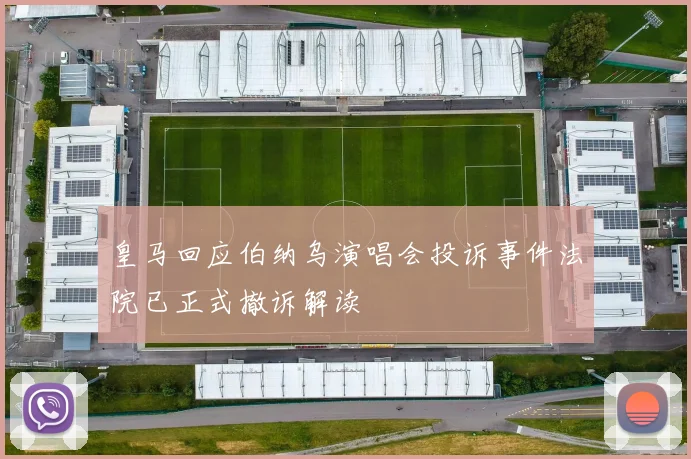 皇马回应伯纳乌演唱会投诉事件法院已正式撤诉解读