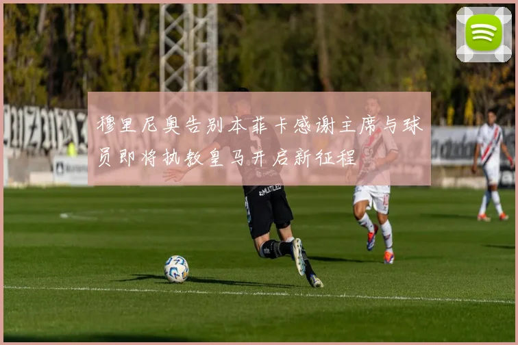 穆里尼奥告别本菲卡感谢主席与球员即将执教皇马开启新征程