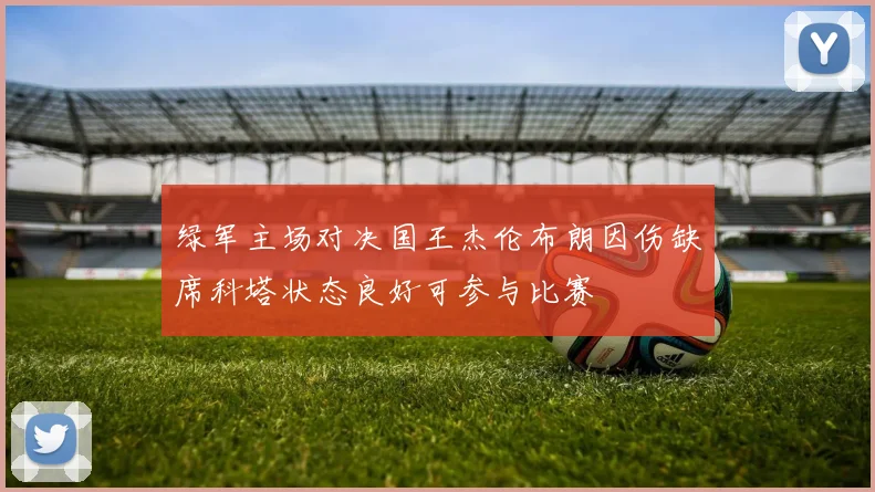 绿军主场对决国王杰伦布朗因伤缺席科塔状态良好可参与比赛