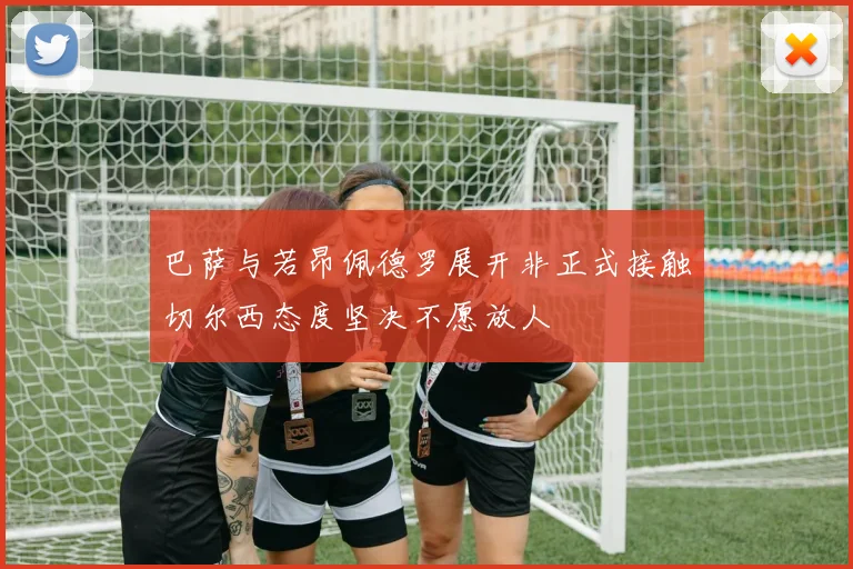 巴萨与若昂佩德罗展开非正式接触切尔西态度坚决不愿放人