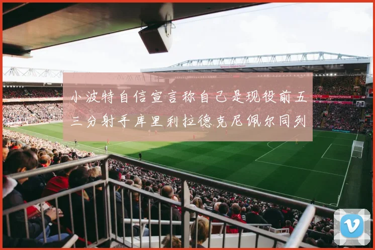 小波特自信宣言称自己是现役前五三分射手库里利拉德克尼佩尔同列其中