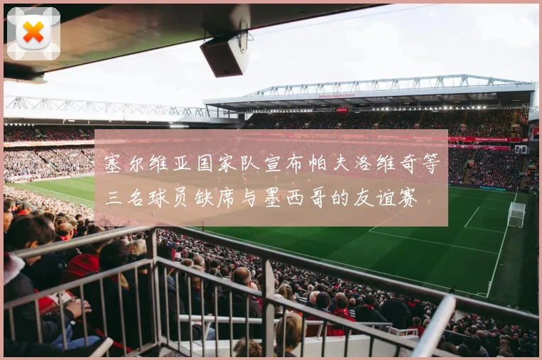 塞尔维亚国家队宣布帕夫洛维奇等三名球员缺席与墨西哥的友谊赛