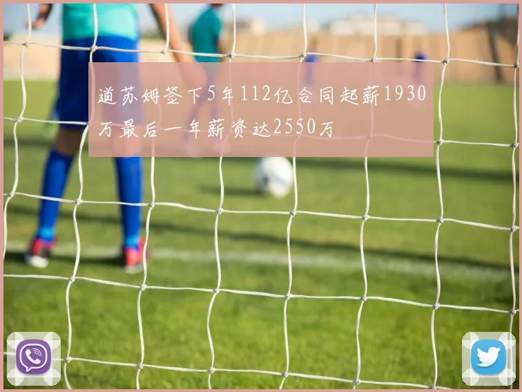 道苏姆签下5年112亿合同起薪1930万最后一年薪资达2550万